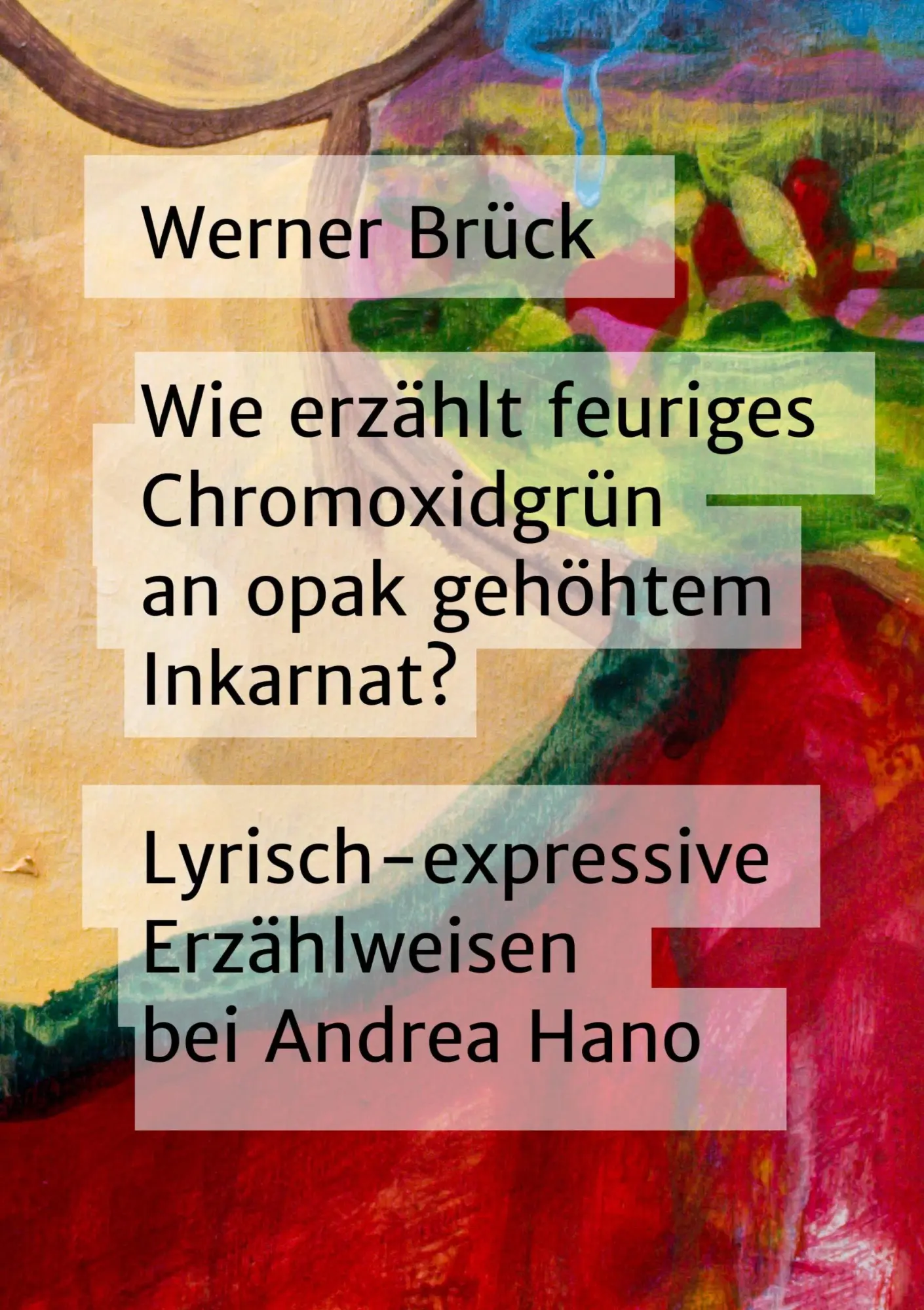 Wie erzählt feuriges Chromoxidgrün an opak gehöhtem Inkarnat? Lyrisch-expressive Erzählweisen bei Andrea Hano (Wie erzählt ...? Narratologische ... Interpretationsbeispiele, Feldforschung)