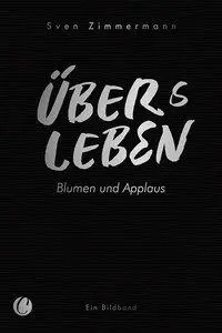 Cover: 9783948486242 | Überleben - Übers Leben. Blumen und Applaus | Sven Zimmermann | Buch