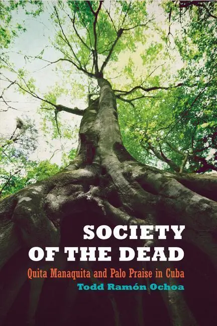 Cover: 9780520256842 | Society of the Dead | Quita Manaquita and Palo Praise in Cuba | Ochoa