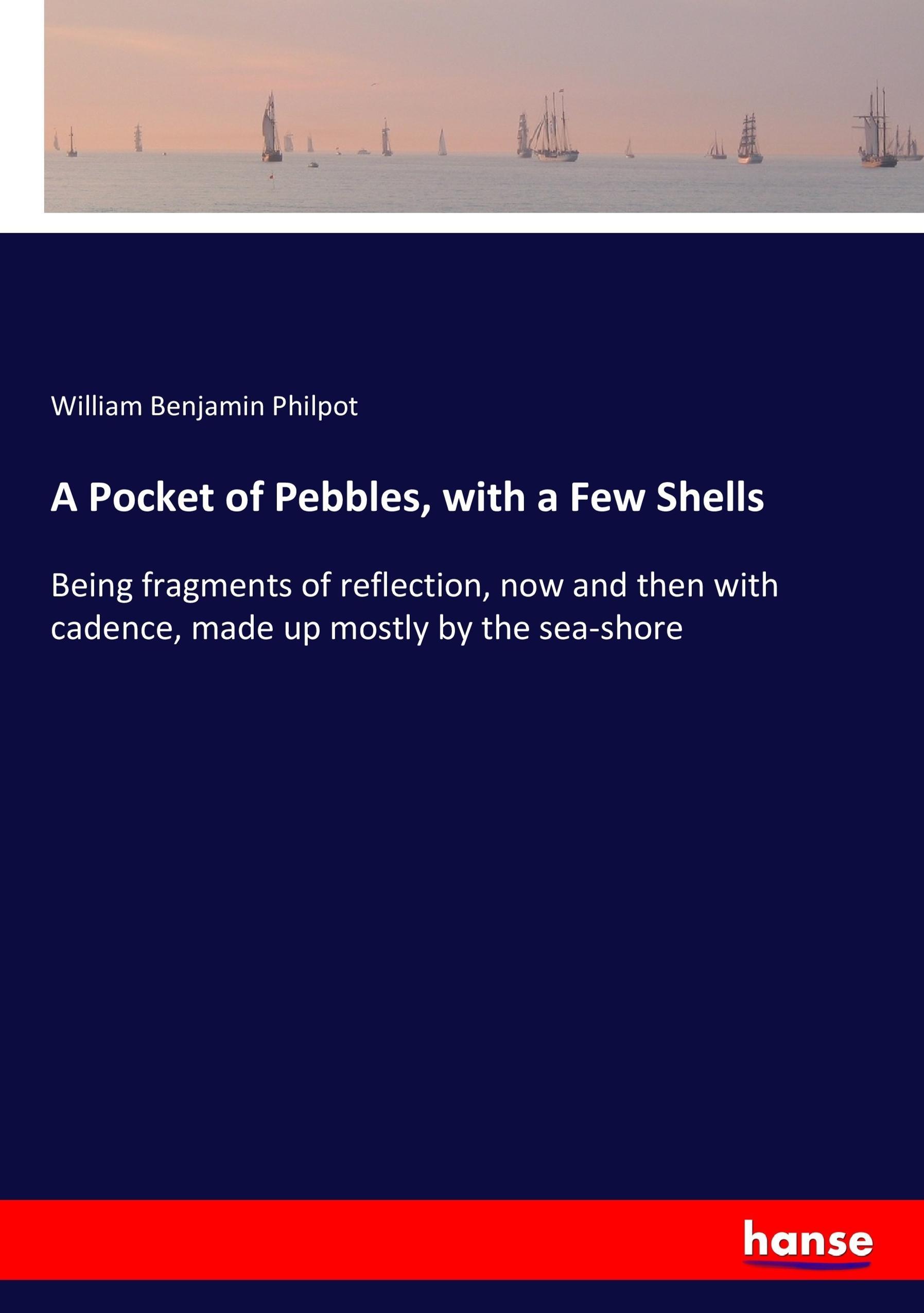 A Pocket of Pebbles, with a Few Shells | Being fragments of reflection, now and then with cadence, made up mostly by the sea-shore | William Benjamin Philpot | Taschenbuch | Paperback | 264 S. | 2017 - Philpot, William Benjamin
