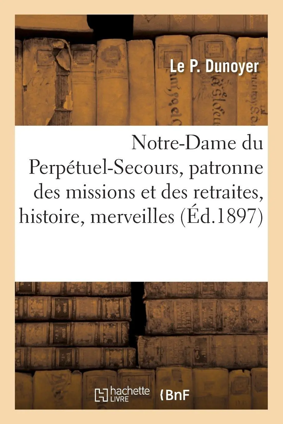 Notre-Dame du Perpétuel-Secours, patronne des missions et des retraites, histoire, merveilles