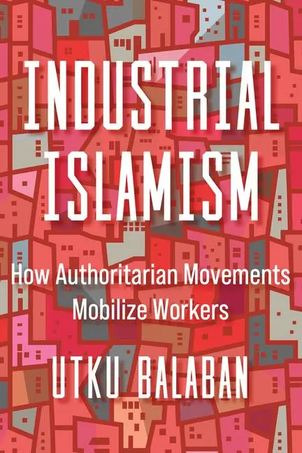 Cover: 9780520389342 | Industrial Islamism | How Authoritarian Movements Mobilize Workers