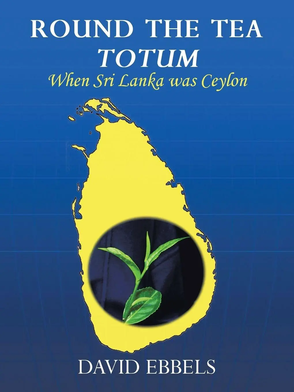 Cover: 9781425921743 | Round the Tea Totum | When Sri Lanka Was Ceylon | David L. Ebbels