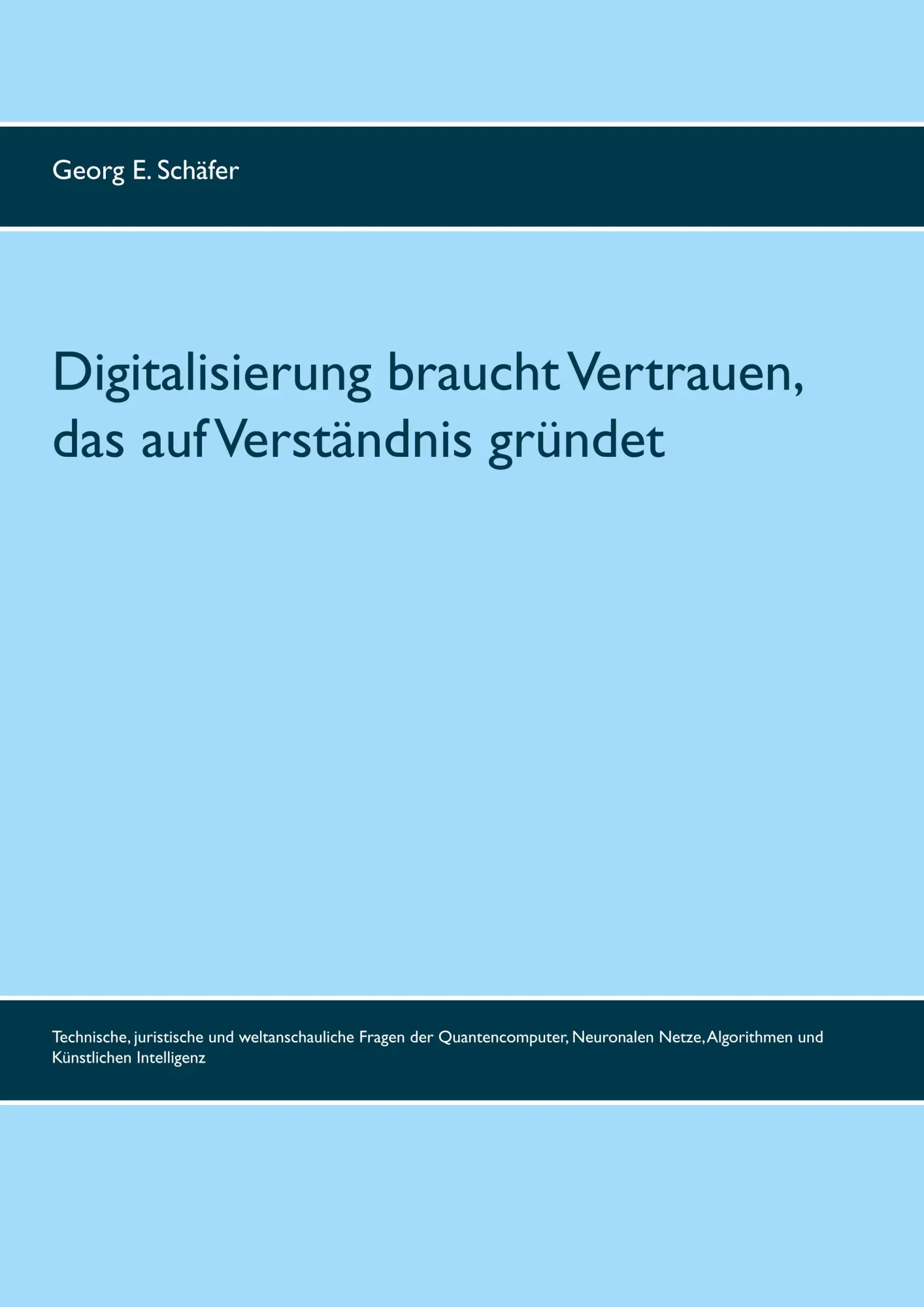 Digitalisierung braucht Vertrauen, das auf Verständnis gründet: Technische, juristische und weltanschauliche Fragen der Quantencomputer, Neuronalen Netze, Algorithmen und Künstlichen Intelligenz