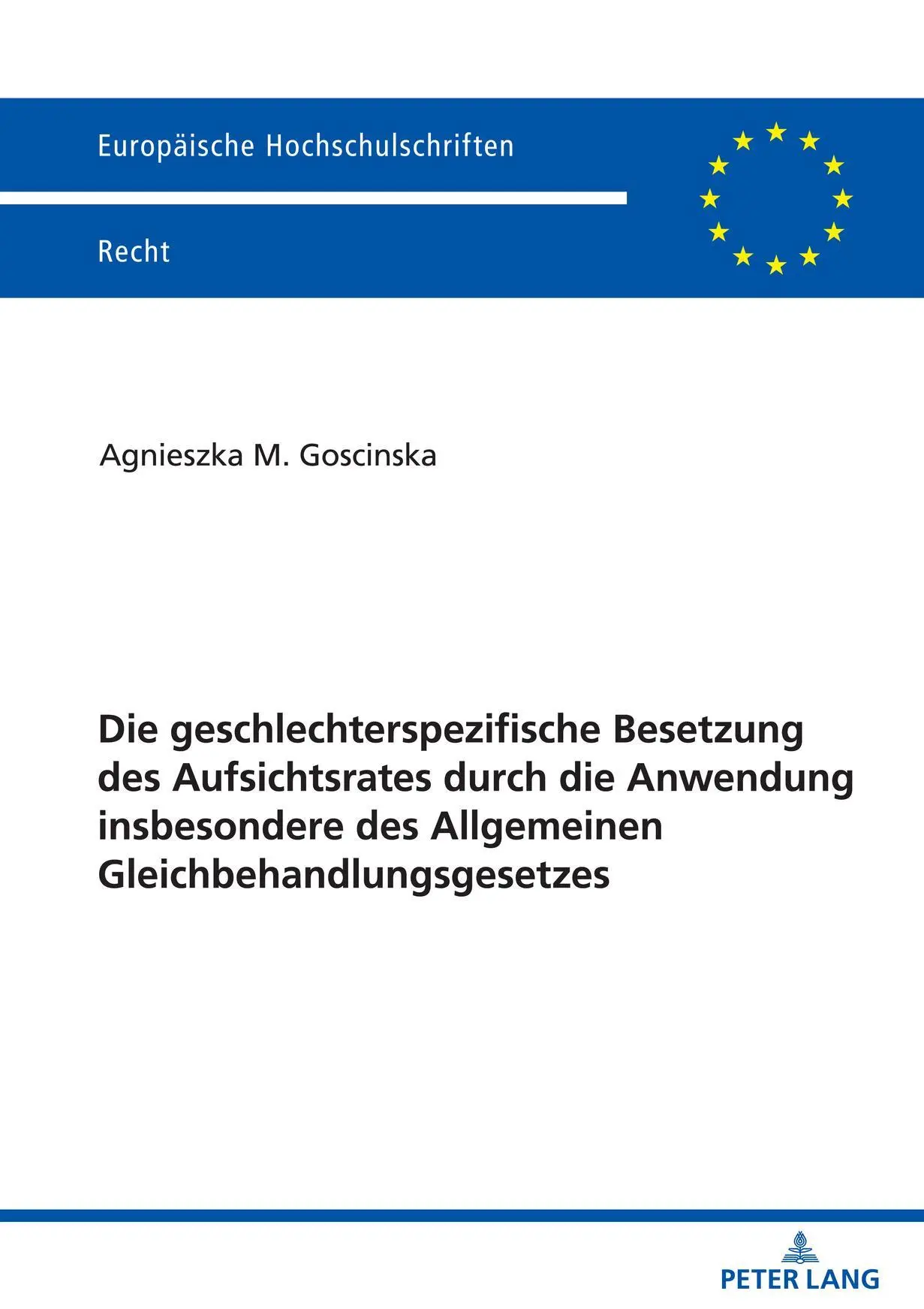 Die geschlechterspezifische Besetzung des Aufsichtsrates durch die Anwendung insbesondere des Allgemeinen Gleichbehandlungsgesetzes: Dissertationsschrift (Europäische Hochschulschriften Recht)