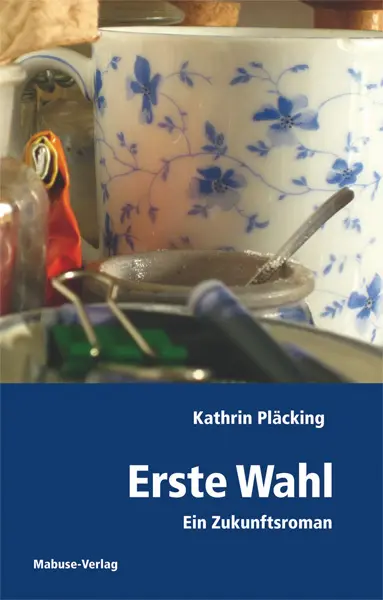 Cover: 9783863210144 | Erste Wahl | Ein Zukunftsroman | Kathrin Pläcking | Taschenbuch | 2011