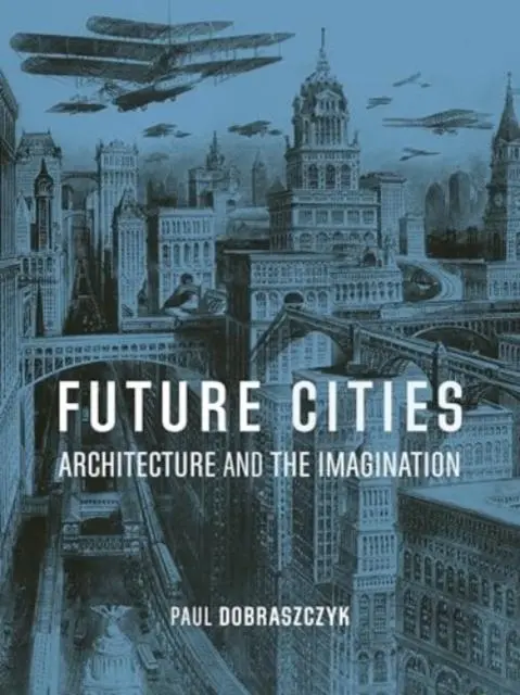 Cover: 9781836390244 | Future Cities | Architecture and the Imagination | Paul Dobraszczyk