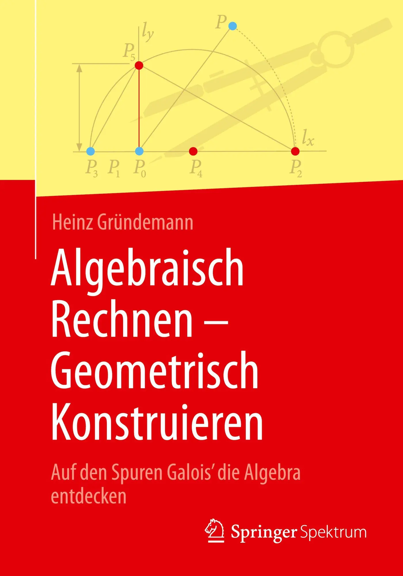 Cover: 9783662730744 | Algebraisch Rechnen - Geometrisch Konstruieren | Heinz Gründemann