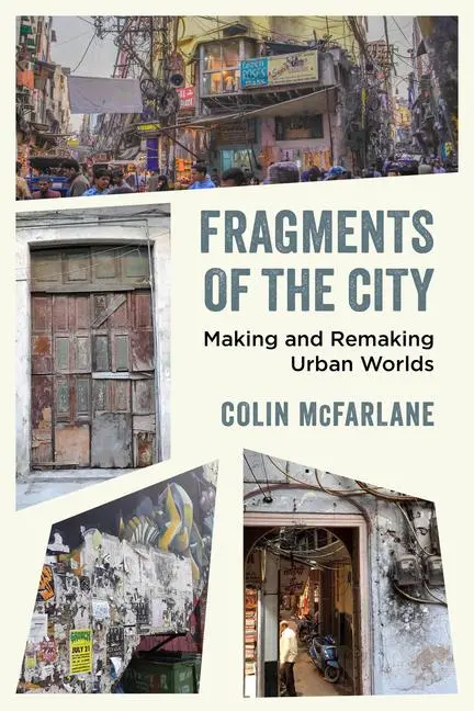 Cover: 9780520382244 | Fragments of the City | Making and Remaking Urban Worlds | Mcfarlane