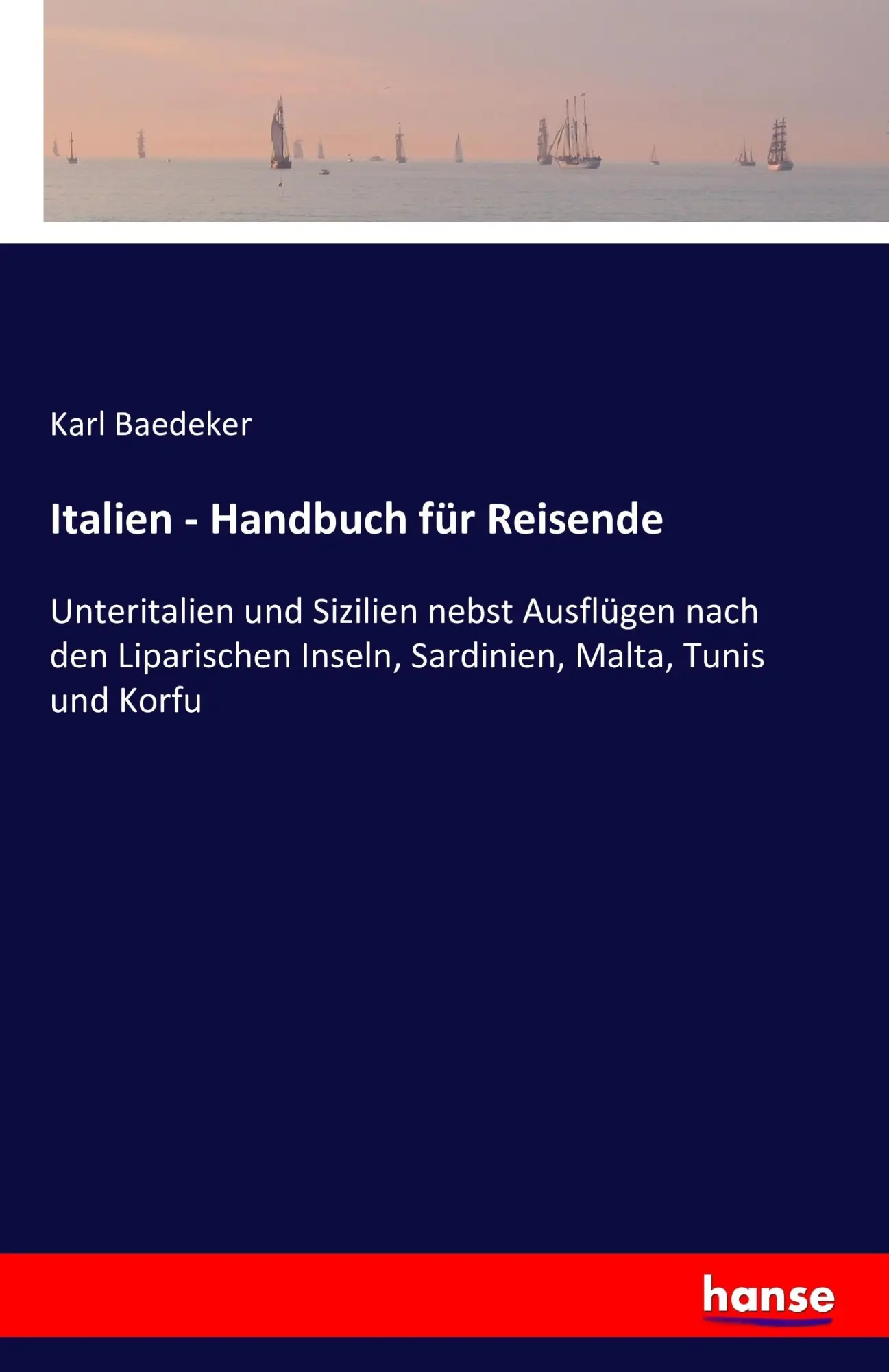 Italien - Handbuch für Reisende: Unteritalien und Sizilien nebst Ausflügen nach den Liparischen Inseln, Sardinien, Malta, Tunis und Korfu