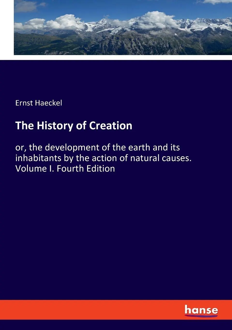 The History of Creation: or, the development of the earth and its inhabitants by the action of natural causes. Volume I. Fourth Edition