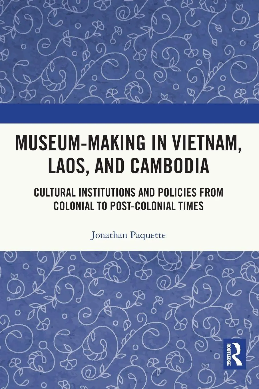 Cover: 9780367750145 | Museum-Making in Vietnam, Laos, and Cambodia | Jonathan Paquette