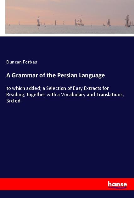 A Grammar of the Persian Language | to which added; a Selection of Easy Extracts for Reading; together with a Vocabulary and Translations, 3rd ed. | Duncan Forbes | Taschenbuch | Paperback | Englisch - Forbes, Duncan