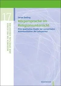 Körpersprache im Religionsunterricht: Eine qualitative Studie zur nonverbalen Kommunikation der Lehrperson (Research on Religious and Spiritual Education)