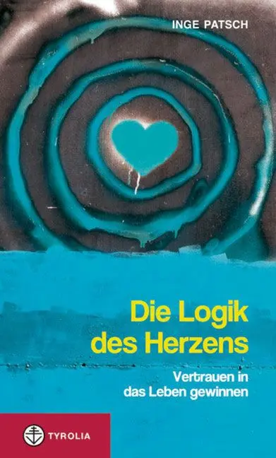 Cover: 9783702231446 | Die Logik des Herzens | Vertrauen in das Leben gewinnen | Inge Patsch