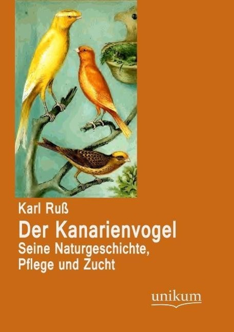 Der Kanarienvogel | Seine Naturgeschichte, Pflege und Zucht | Karl Ruß | Taschenbuch | Paperback | 272 S. | Deutsch | 2012 | UNIKUM | EAN 9783845723846 - Ruß, Karl