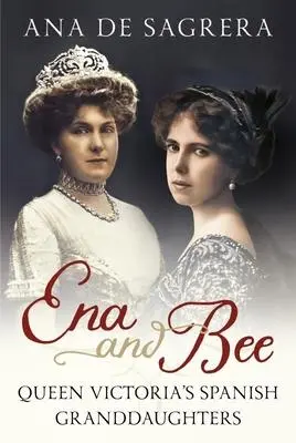 Cover: 9781781558546 | Ena and Bee | Queen Victoria's Spanish Granddaughters | Ana de Sagrera