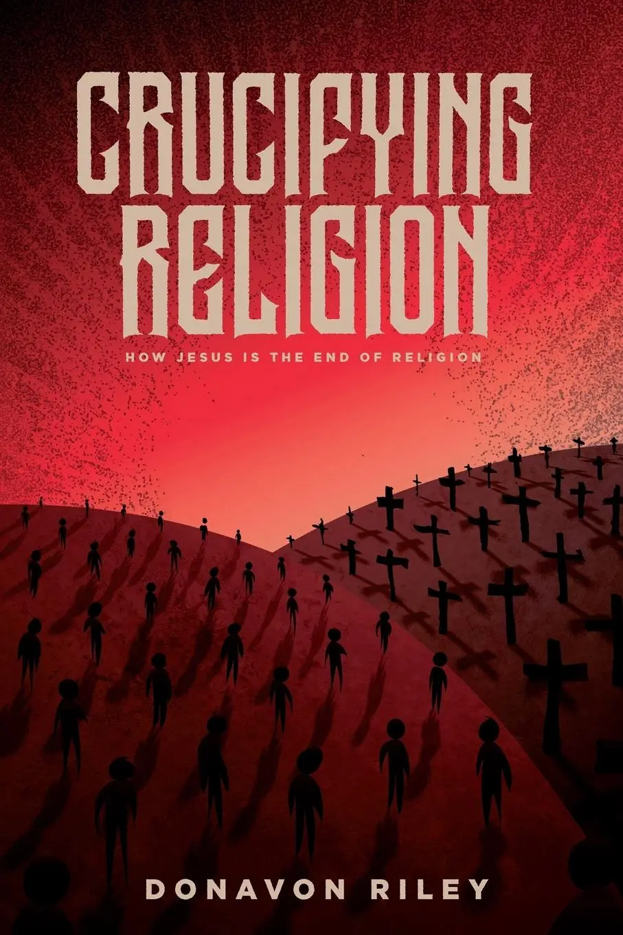 Cover: 9781948969246 | Crucifying Religion | How Jesus is The End of Religion | Donavon Riley