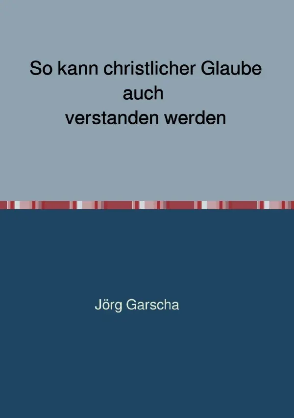 Cover: 9783750276147 | So kann christlicher Glaube auch verstanden werden | Jörg Garscha