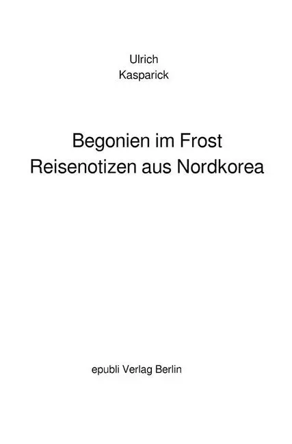 Cover: 9783750277847 | Begonien im Frost. Reisenotizen aus Nordkorea | Ulrich Kasparick