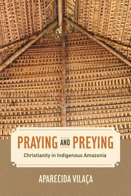 Cover: 9780520289147 | Praying and Preying – Christianity in Indigenous Amazonia | Vilaça