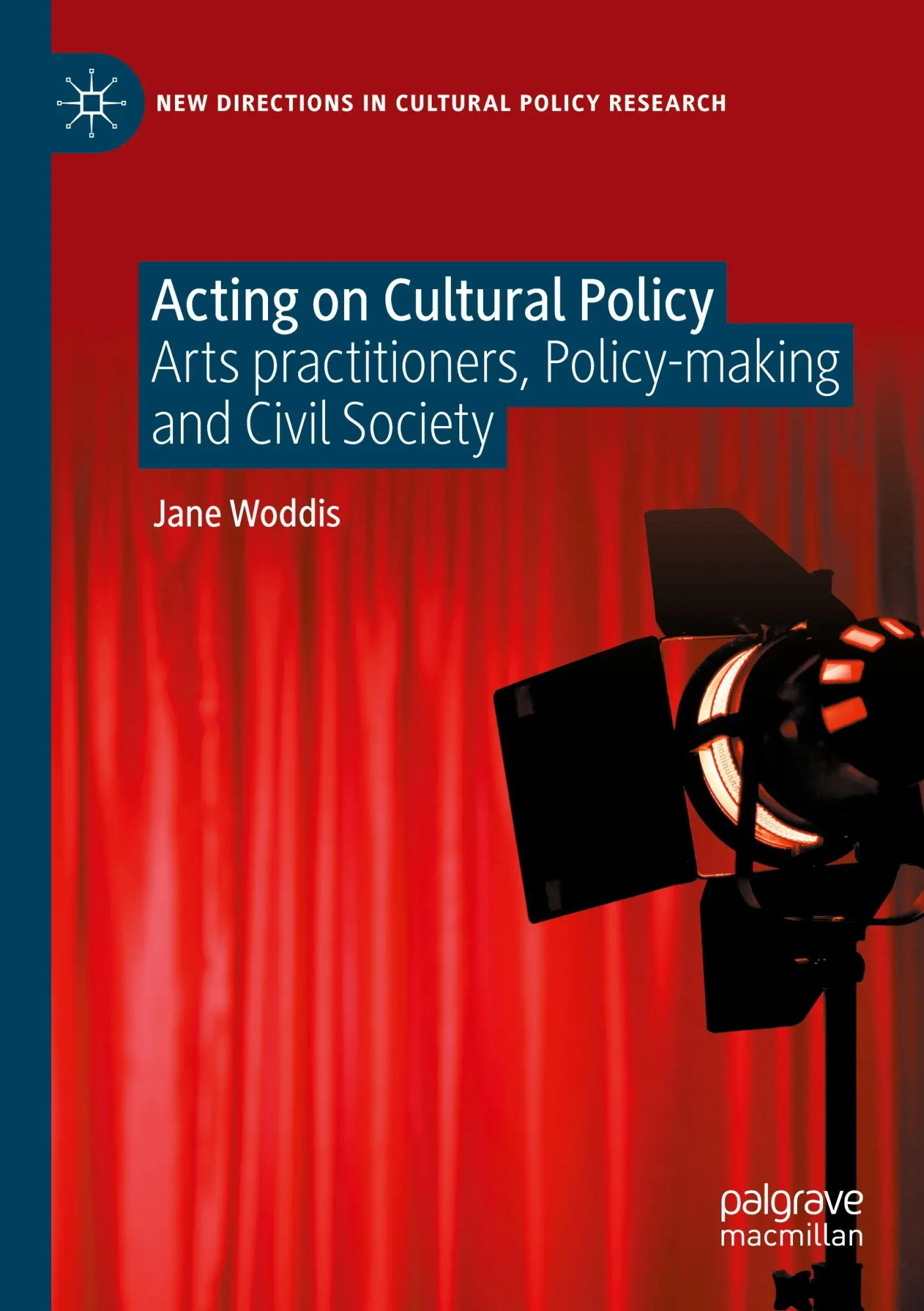 Acting on Cultural Policy: Arts Practitioners, Policy-Making and Civil Society (New Directions in Cultural Policy Research)