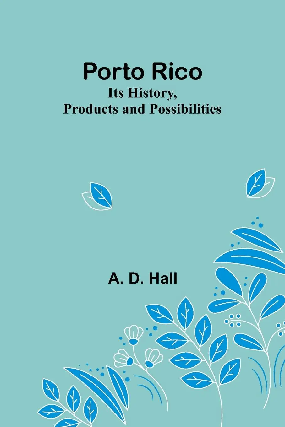 Cover: 9789361473548 | Porto Rico | Its History, Products and Possibilities | A. D. Hall