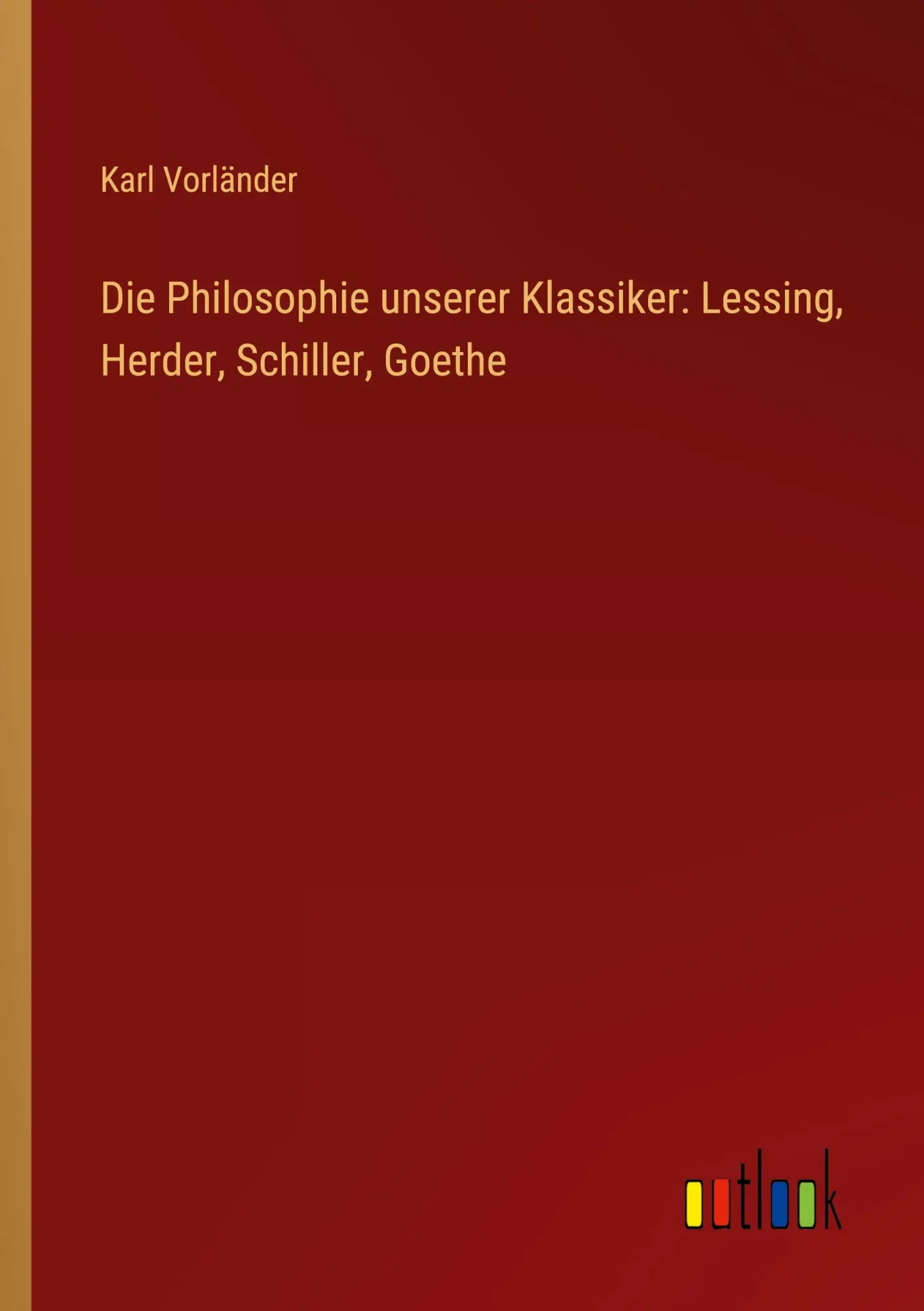 Die Philosophie unserer Klassiker: Lessing, Herder, Schiller, Goethe