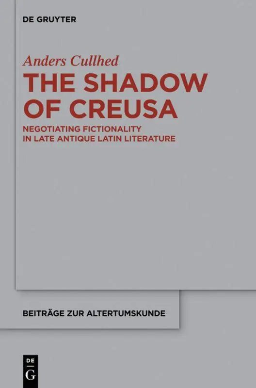 The Shadow of Creusa: Negotiating Fictionality in Late Antique Latin Literature (Beiträge zur Altertumskunde, 339, Band 339)