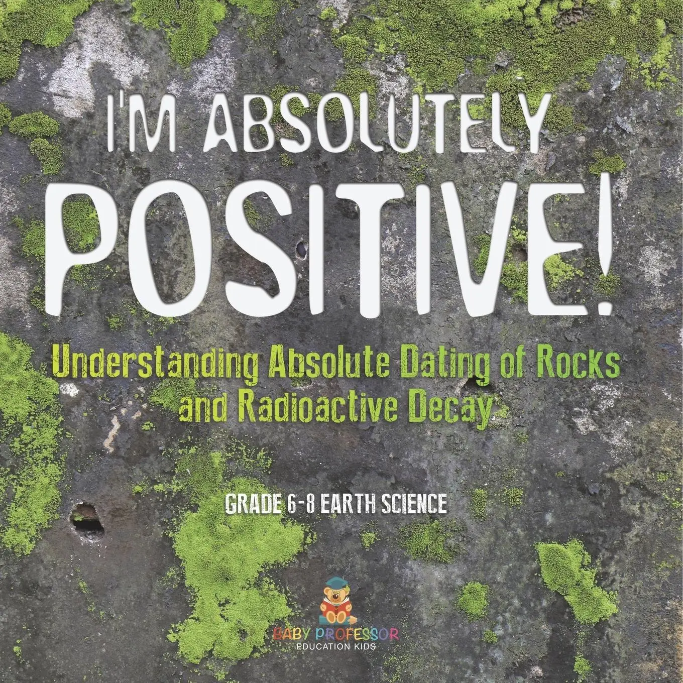 Cover: 9781541990449 | I'm Absolutely Positive! Understanding Absolute Dating of Rocks and...