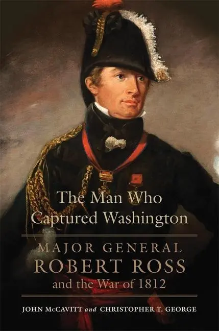 Cover: 9780806151649 | The Man Who Captured Washington – Major General Robert Ross and the...