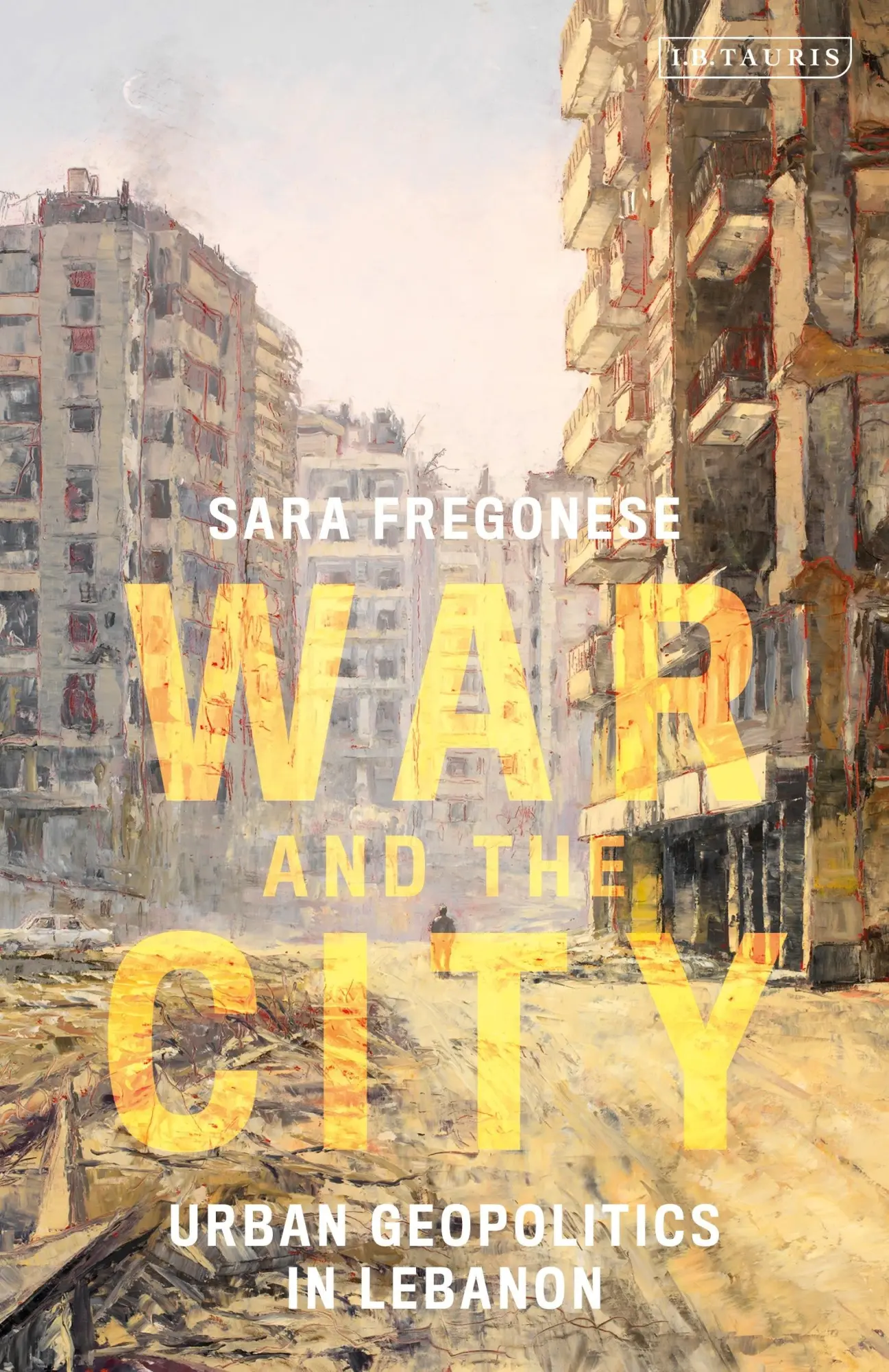 Cover: 9780755636549 | War and the City | Urban Geopolitics in Lebanon | Sara Fregonese