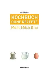 Cover: 9783702509149 | Kochbuch ohne Rezepte, Band 2 | Mehl, Milch &amp; Ei | Ingrid Andreas