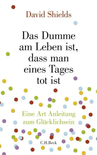 Cover: 9783406592850 | Das Dumme am Leben ist, dass man eines Tages tot ist | David Shields