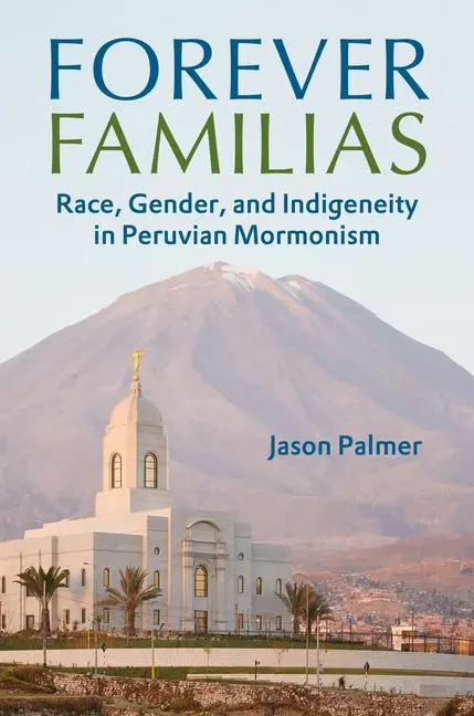 Cover: 9780252087950 | Forever Familias – Race, Gender, and Indigeneity in Peruvian Mormonism