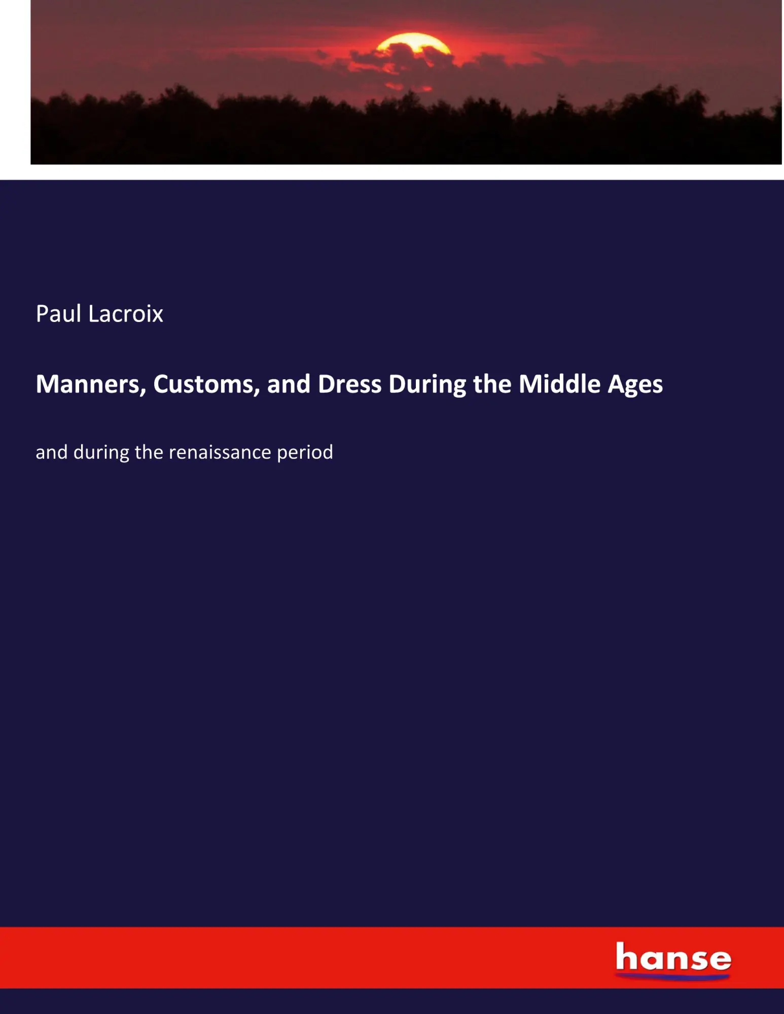 Manners, Customs, and Dress During the Middle Ages: and during the renaissance period