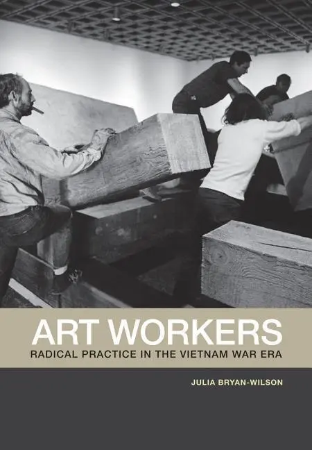 Cover: 9780520269750 | Art Workers | Radical Practice in the Vietnam War Era | Bryan-Wilson