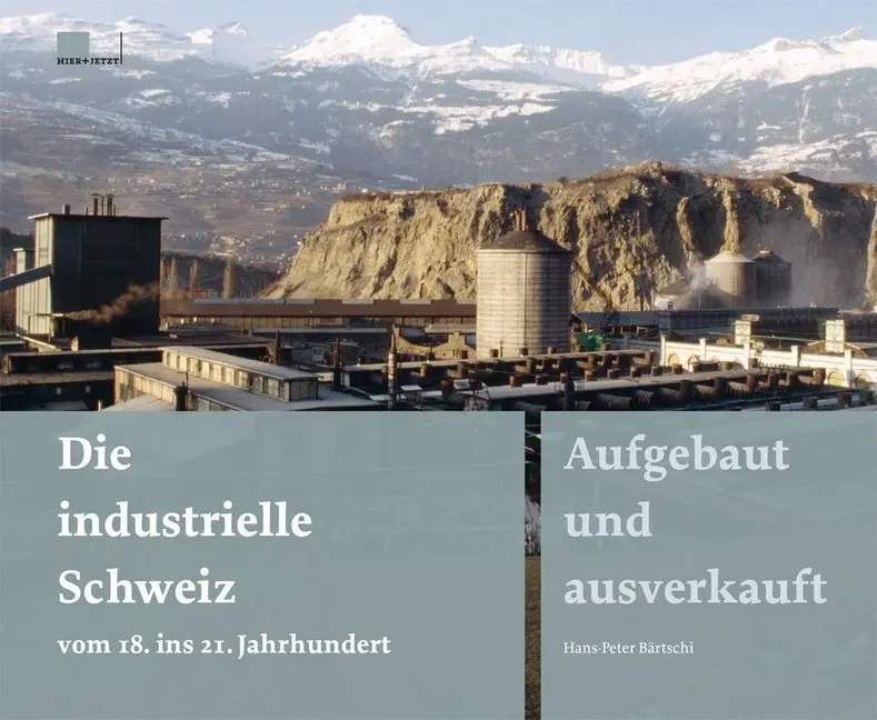 Die industrielle Schweiz - vom 18 ins 21 Jahrhundert - Hans-Peter Bärtschi Gebunden