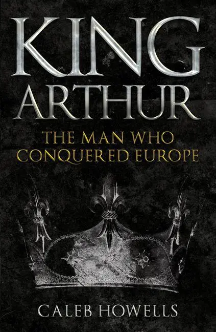 Cover: 9781398103351 | King Arthur | The Man Who Conquered Europe | Caleb Howells | Buch