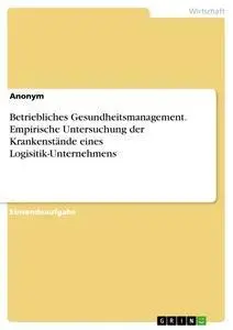 Betriebliches Gesundheitsmanagement. Empirische Untersuchung der Krankenstände eines Logisitik-Unternehmens