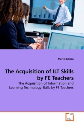 The Acquisition of ILT Skills by FE Teachers | The Acquisition of Information and Learning Technology Skills by FE Teachers | Martin Killeen | Taschenbuch | Englisch | VDM Verlag Dr. Müller - Killeen, Martin
