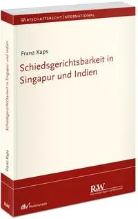 Kaps, Franz: Schiedsgerichtsbarkeit in Singapur und Indien