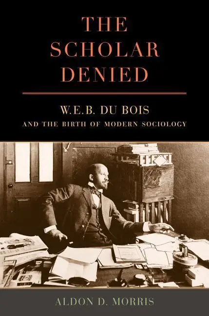 Cover: 9780520276352 | The Scholar Denied – W. E. B. Du Bois and the Birth of Modern...