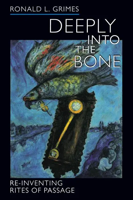 Cover: 9780520236752 | Deeply into the Bone – Re–Inventing Rites of Passage | Ronald L Grimes