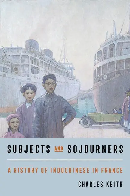 Cover: 9780520396852 | Subjects and Sojourners | A History of Indochinese in France | Keith