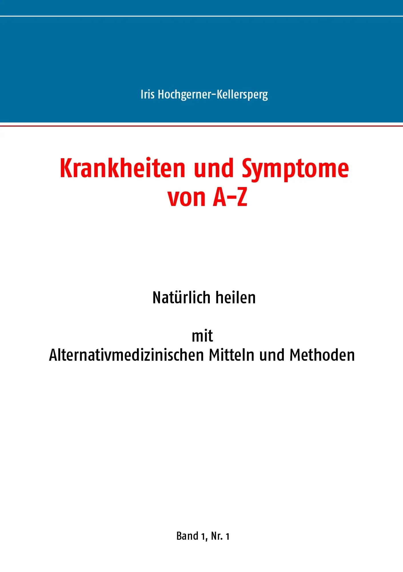 Krankheiten und Symptome von A-Z: Natürlich heilen mit Alternativmedizinischen Mitteln und Mthoden. Band 1, Nr. 1