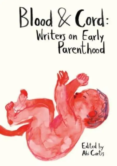 Cover: 9781915628152 | Blood &amp; Cord | Writers on Early Parenthood | Abi Curtis | Taschenbuch