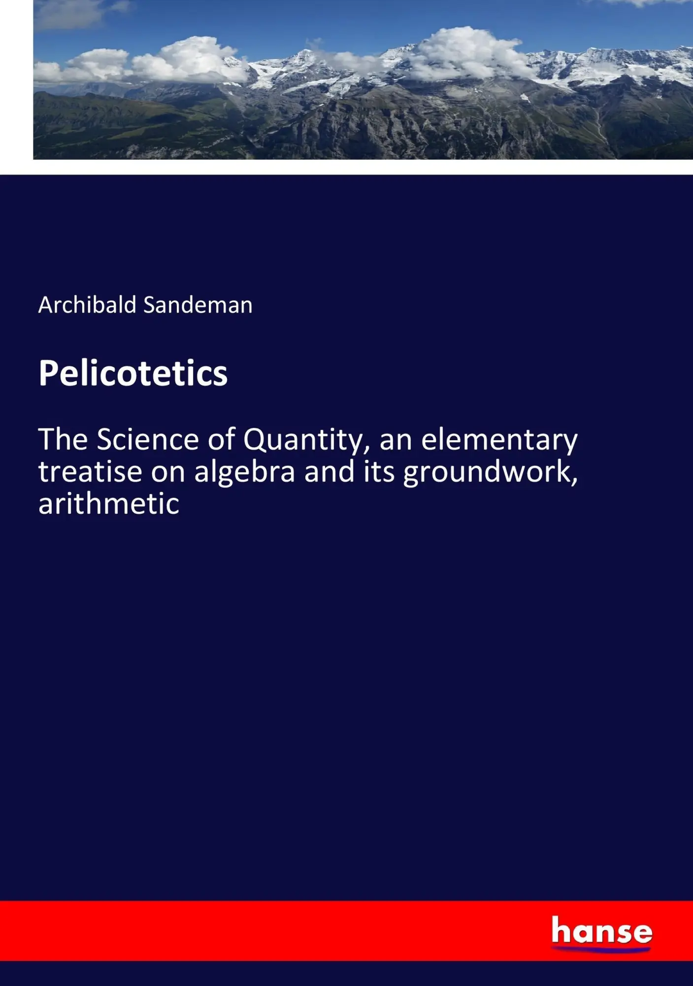 Pelicotetics: The Science of Quantity, an elementary treatise on algebra and its groundwork, arithmetic