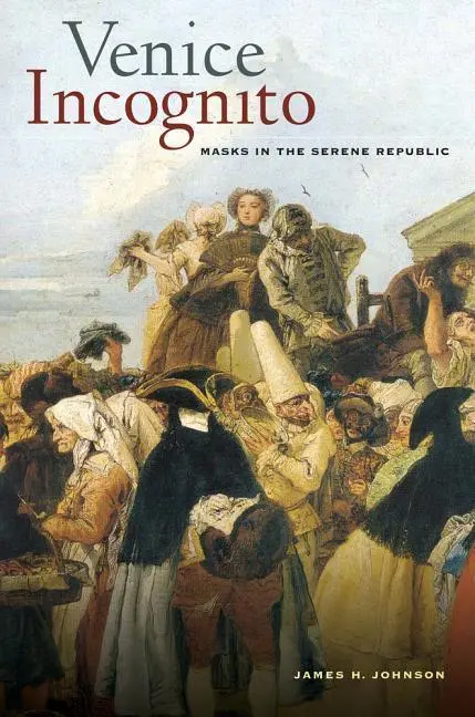 Cover: 9780520294653 | Venice Incognito – Masks in the Serene Republic | James H. Johnson