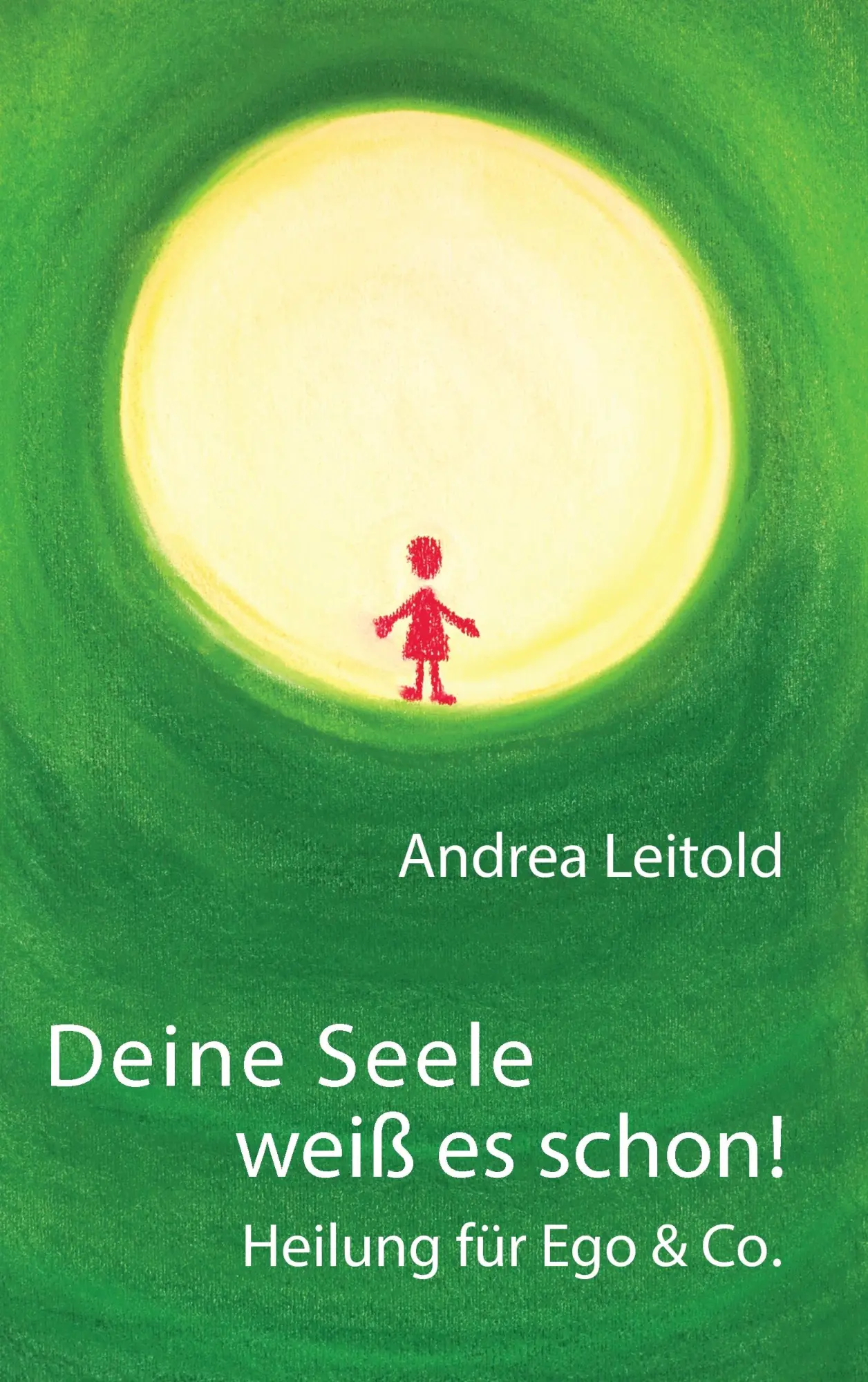 Cover: 9783848215553 | Deine Seele weiß es schon! Heilung für Ego &amp; Co. | Andrea Leitold
